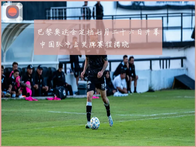 巴黎奥运会定档七月二十六日开幕 中国队冲击奖牌赛程揭晓