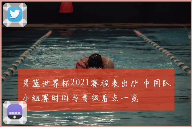 男篮世界杯2021赛程表出炉 中国队小组赛时间与晋级看点一览