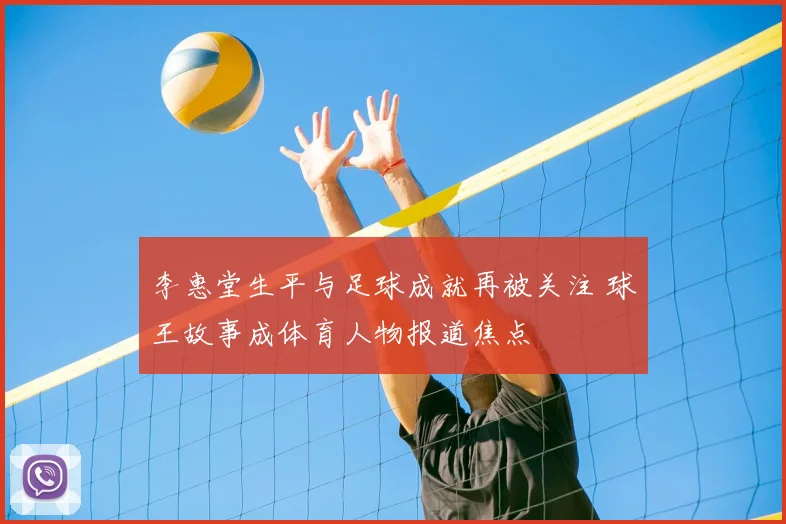 李惠堂生平与足球成就再被关注 球王故事成体育人物报道焦点