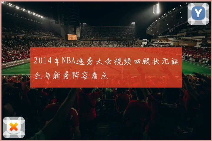 2014年NBA选秀大会视频回顾状元诞生与新秀阵容看点