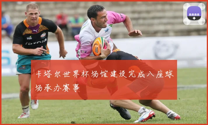 卡塔尔世界杯场馆建设完成八座球场承办赛事