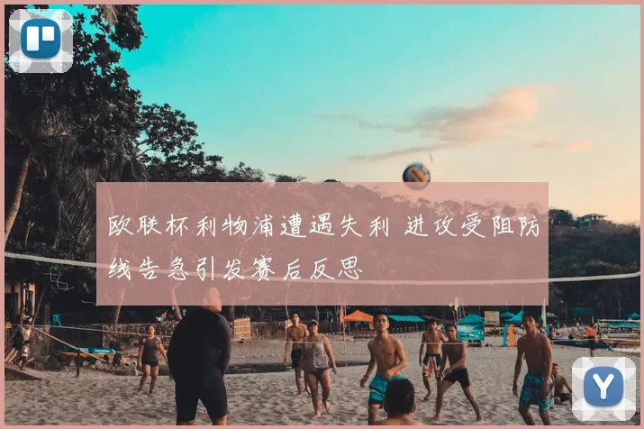 欧联杯利物浦遭遇失利 进攻受阻防线告急引发赛后反思