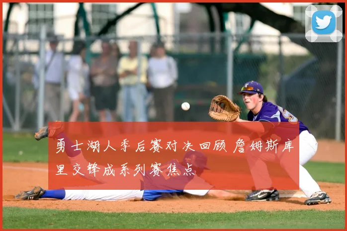 勇士湖人季后赛对决回顾 詹姆斯库里交锋成系列赛焦点