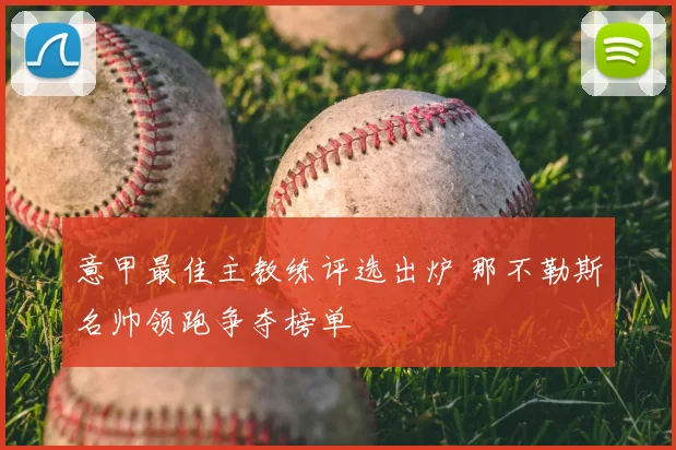 意甲最佳主教练评选出炉 那不勒斯名帅领跑争夺榜单