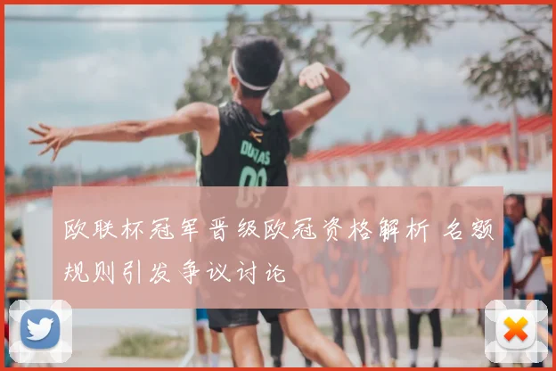 欧联杯冠军晋级欧冠资格解析 名额规则引发争议讨论