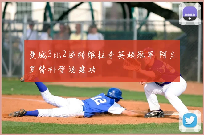 曼城3比2逆转维拉夺英超冠军 阿圭罗替补登场建功