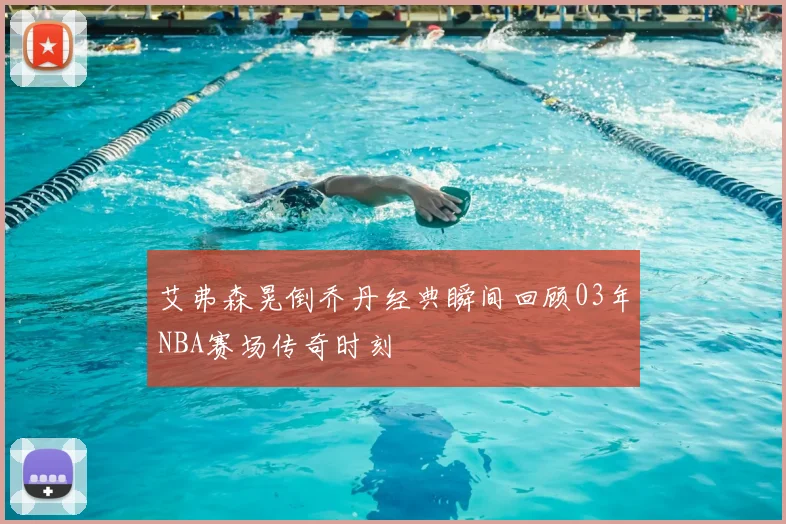 艾弗森晃倒乔丹经典瞬间回顾03年NBA赛场传奇时刻