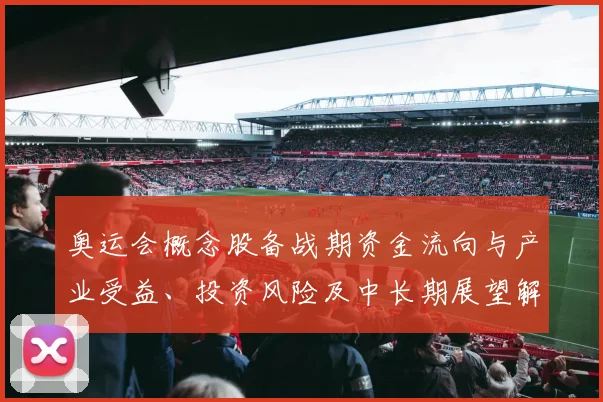 奥运会概念股备战期资金流向与产业受益、投资风险及中长期展望解读