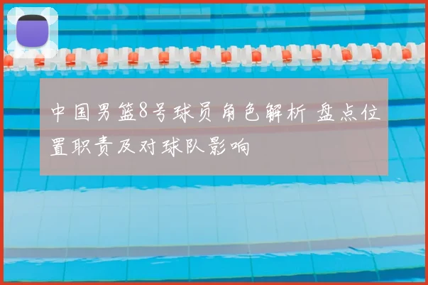 中国男篮8号球员角色解析 盘点位置职责及对球队影响