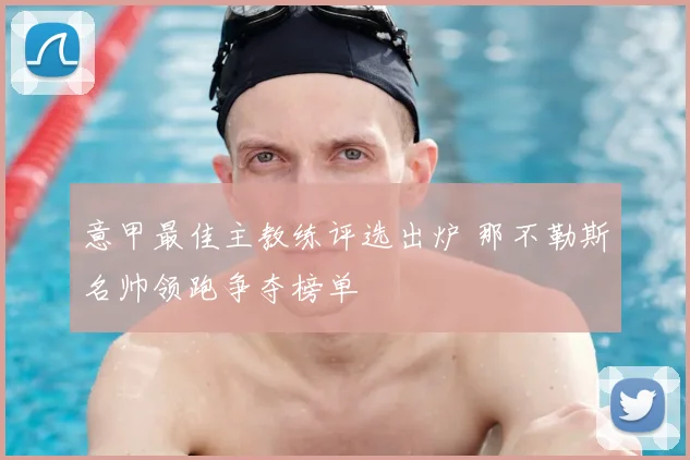 意甲最佳主教练评选出炉 那不勒斯名帅领跑争夺榜单