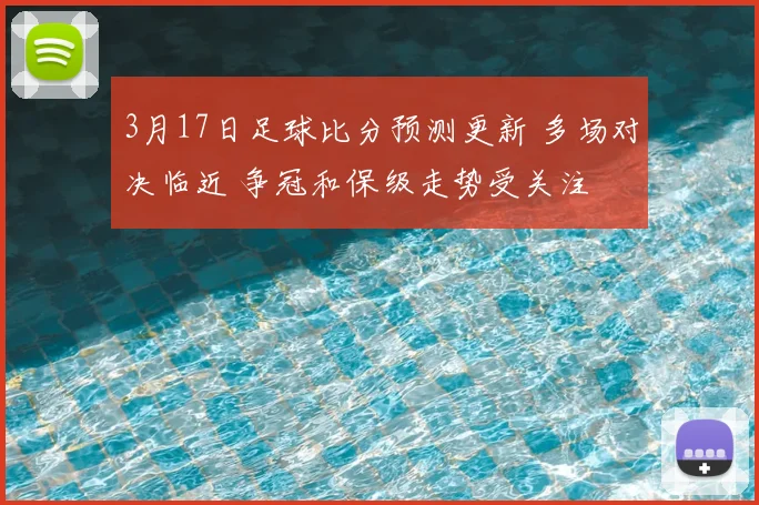 3月17日足球比分预测更新 多场对决临近 争冠和保级走势受关注