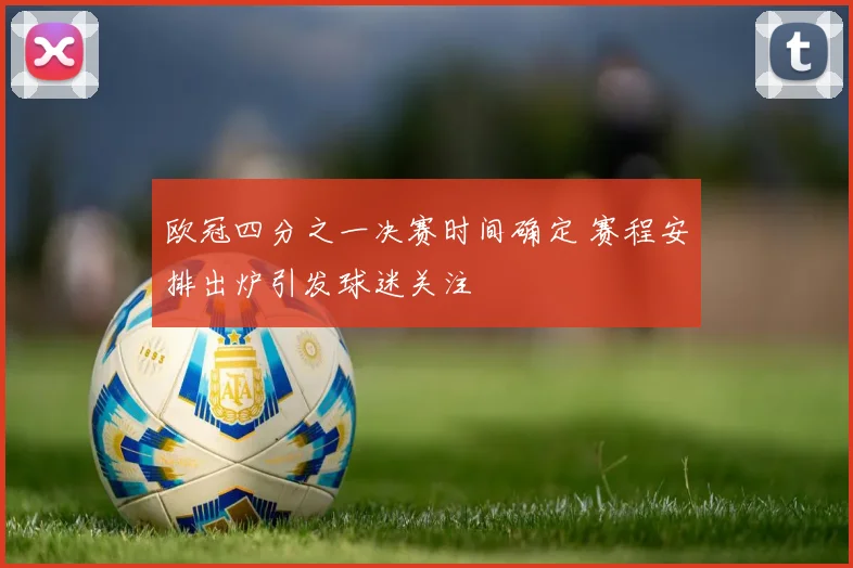 欧冠四分之一决赛时间确定 赛程安排出炉引发球迷关注