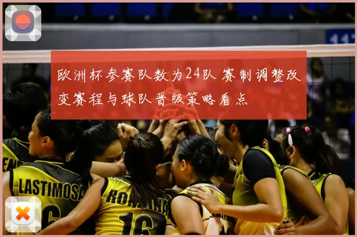欧洲杯参赛队数为24队 赛制调整改变赛程与球队晋级策略看点
