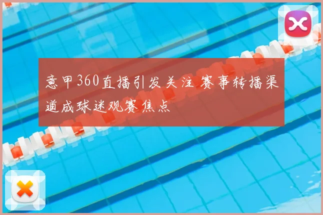 意甲360直播引发关注 赛事转播渠道成球迷观赛焦点
