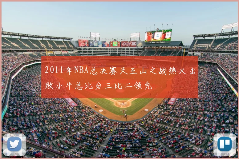 2011年NBA总决赛天王山之战热火击败小牛总比分三比二领先