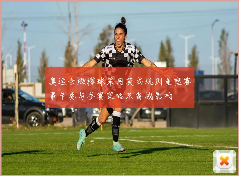 奥运会橄榄球采用英式规则重塑赛事节奏与参赛策略及备战影响