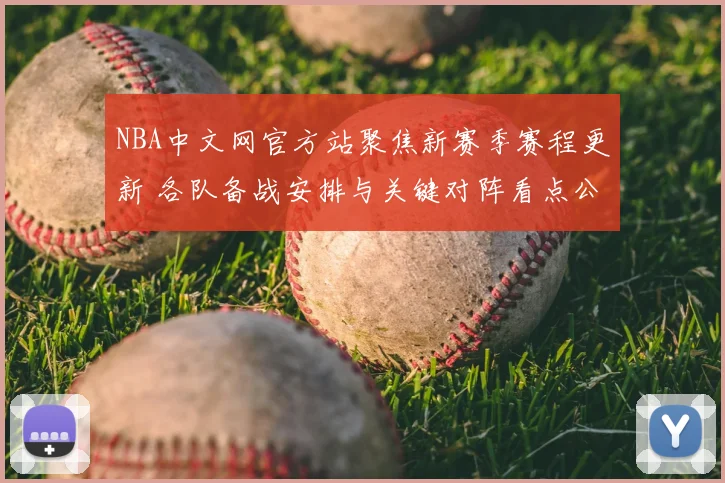 NBA中文网官方站聚焦新赛季赛程更新 各队备战安排与关键对阵看点公布