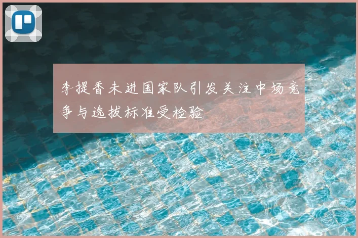 李提香未进国家队引发关注中场竞争与选拔标准受检验