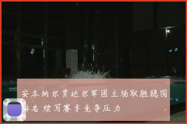 安本纳尔贾达尔军团主场取胜稳固排名 续写赛季竞争压力