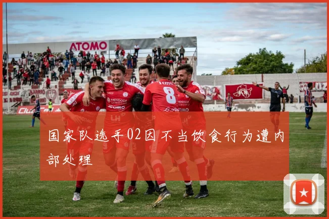 国家队选手02因不当饮食行为遭内部处理