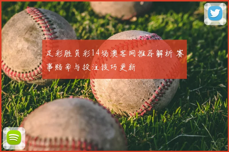 足彩胜负彩14场澳客网推荐解析 赛事赔率与投注技巧更新