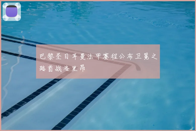 巴黎圣日耳曼法甲赛程公布卫冕之路首战洛里昂