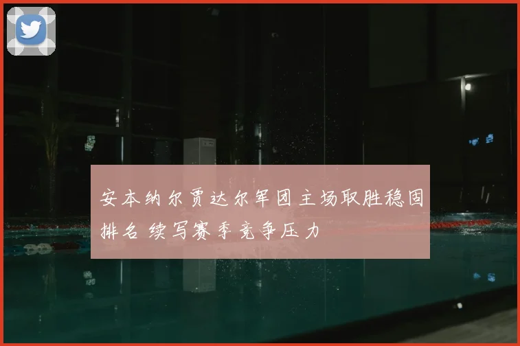 安本纳尔贾达尔军团主场取胜稳固排名 续写赛季竞争压力