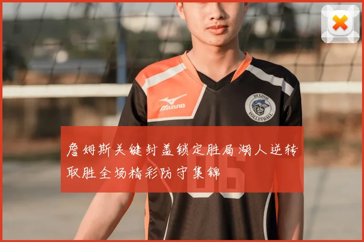 詹姆斯关键封盖锁定胜局湖人逆转取胜全场精彩防守集锦