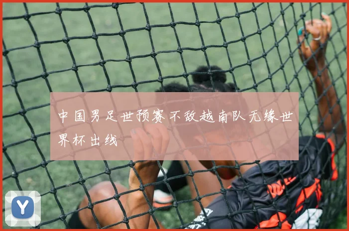 中国男足世预赛不敌越南队无缘世界杯出线