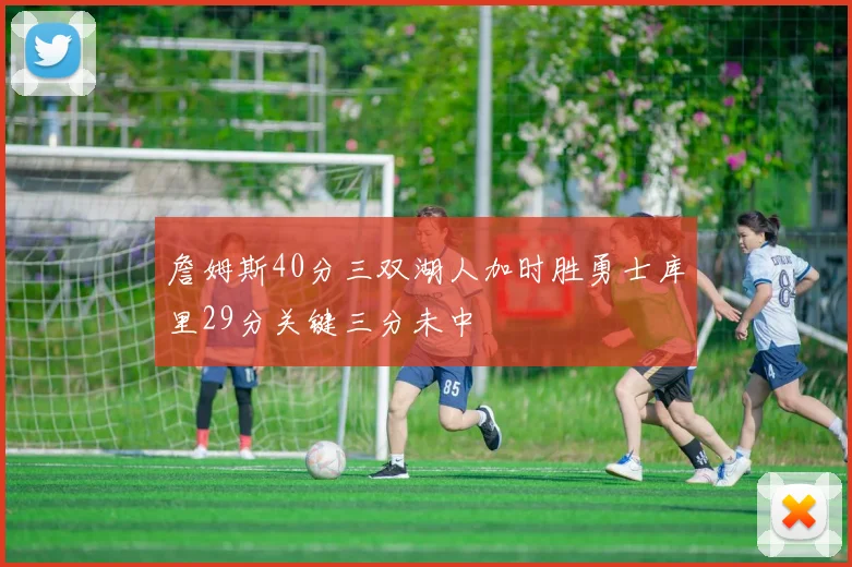 詹姆斯40分三双湖人加时胜勇士库里29分关键三分未中