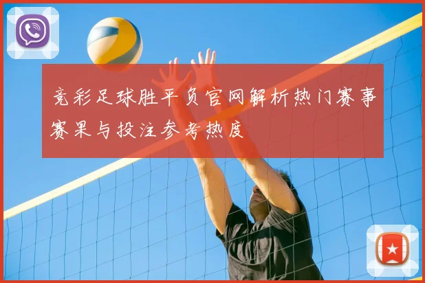 竞彩足球胜平负官网解析热门赛事赛果与投注参考热度