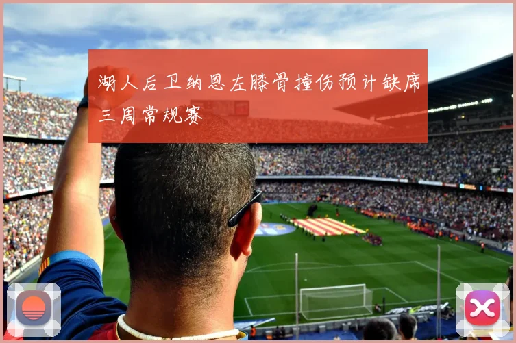 湖人后卫纳恩左膝骨撞伤预计缺席三周常规赛