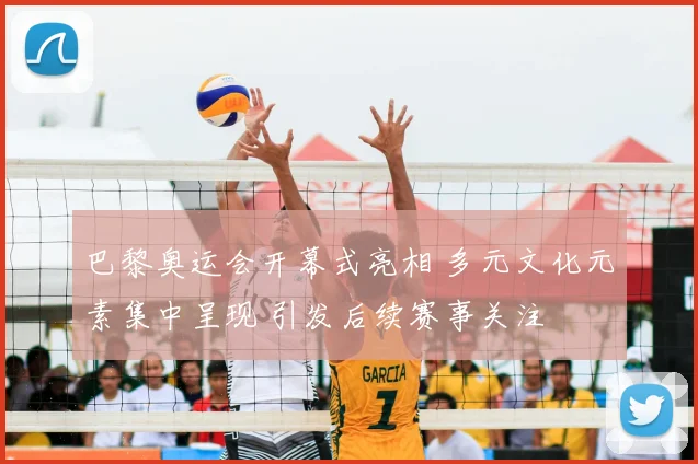 巴黎奥运会开幕式亮相 多元文化元素集中呈现 引发后续赛事关注