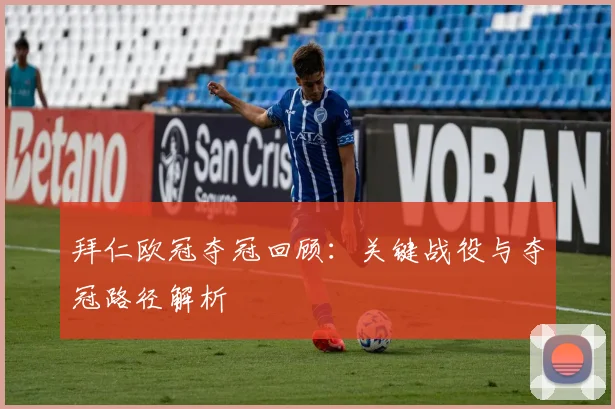 拜仁欧冠夺冠回顾:关键战役与夺冠路径解析