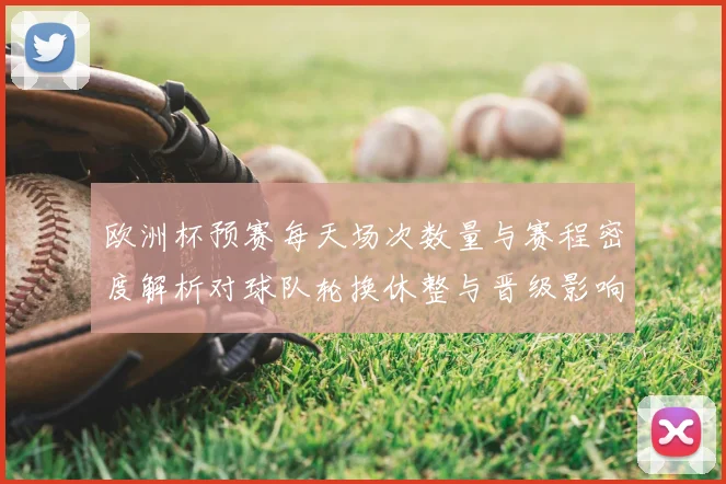 欧洲杯预赛每天场次数量与赛程密度解析对球队轮换休整与晋级影响