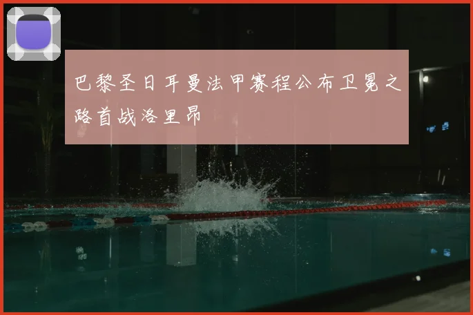 巴黎圣日耳曼法甲赛程公布卫冕之路首战洛里昂