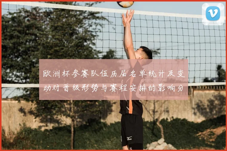 欧洲杯参赛队伍历届名单统计及变动对晋级形势与赛程安排的影响分析