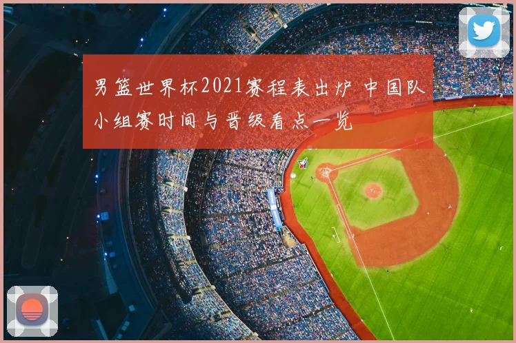 男篮世界杯2021赛程表出炉 中国队小组赛时间与晋级看点一览