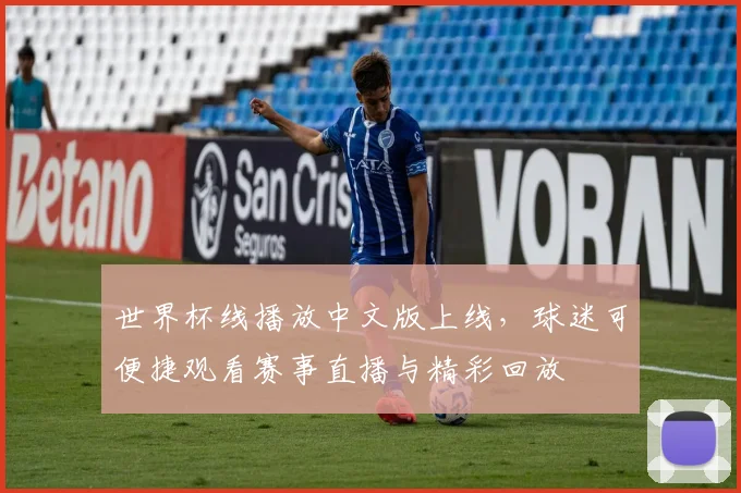 世界杯线播放中文版上线，球迷可便捷观看赛事直播与精彩回放