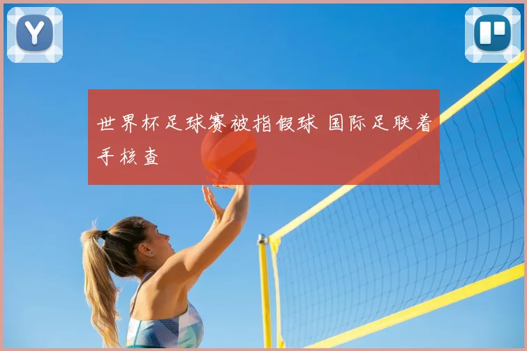 世界杯足球赛被指假球 国际足联着手核查