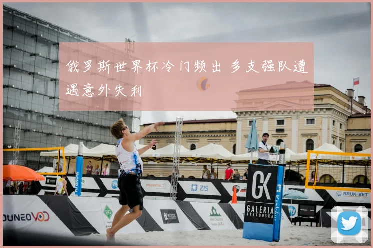 俄罗斯世界杯冷门频出 多支强队遭遇意外失利