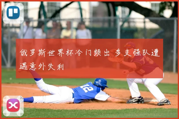 俄罗斯世界杯冷门频出 多支强队遭遇意外失利